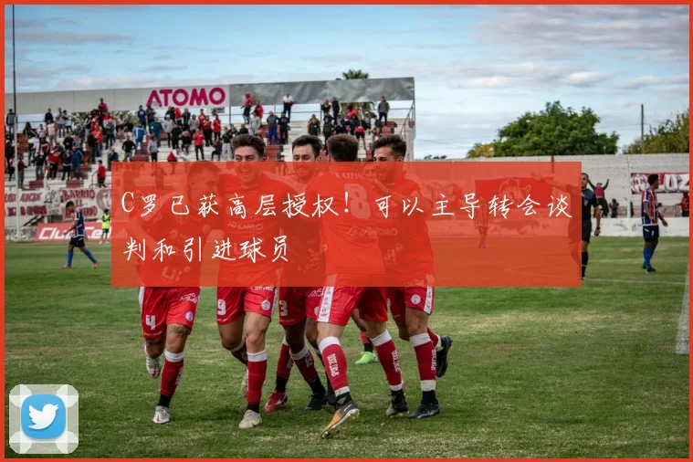 C罗已获高层授权！可以主导转会谈判和引进球员