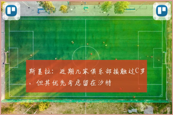 斯基拉：近期几家俱乐部接触过C罗，但其优先考虑留在沙特